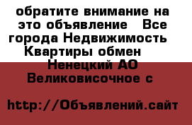 обратите внимание на это объявление - Все города Недвижимость » Квартиры обмен   . Ненецкий АО,Великовисочное с.